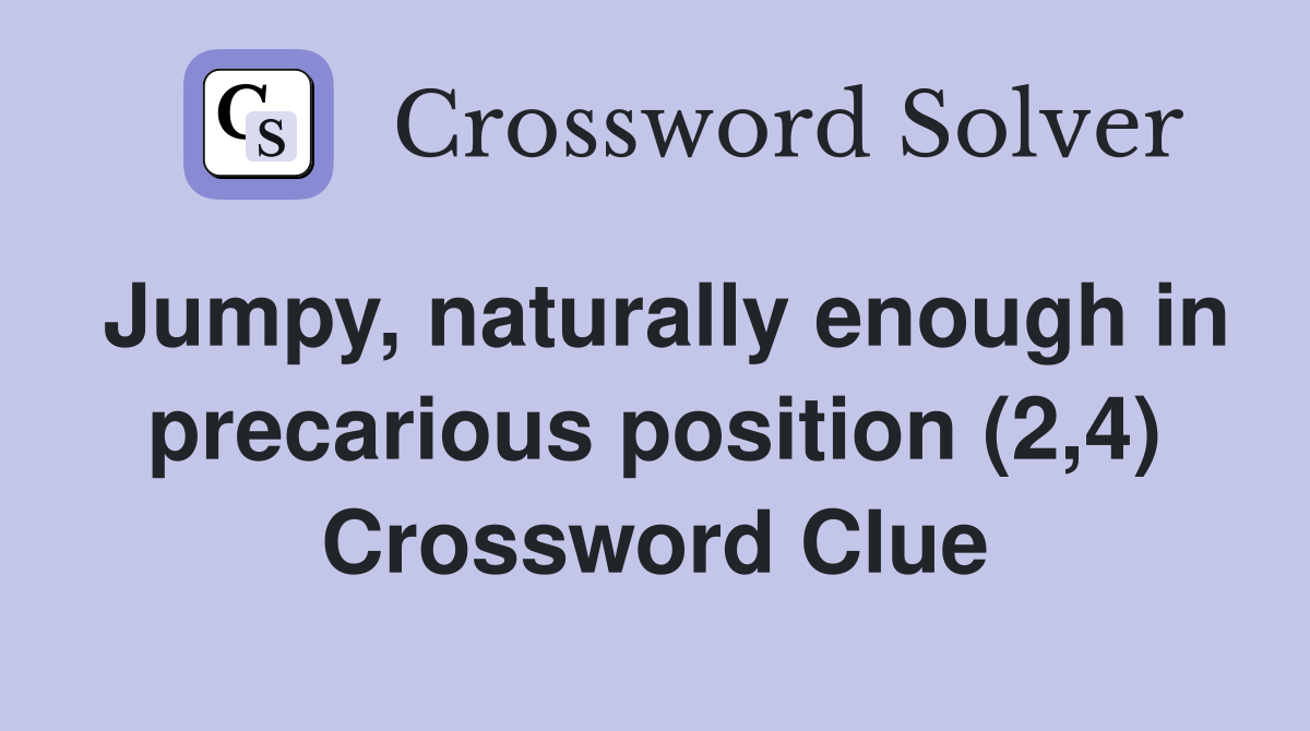 Jumpy, naturally enough in precarious position (2,4) Crossword Clue