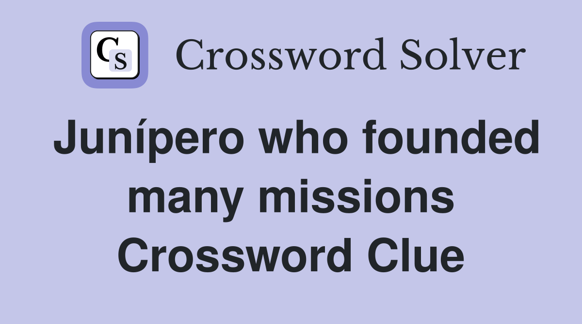 Junípero who founded many missions Crossword Clue