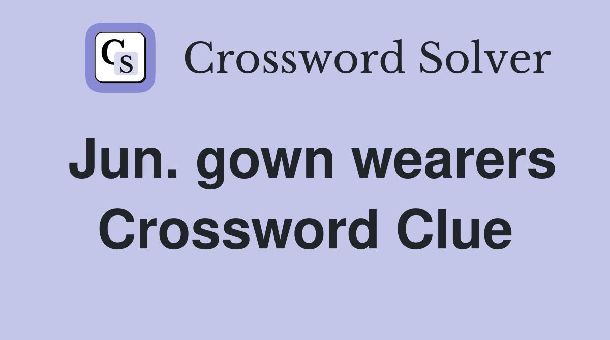 Jun. gown wearers Crossword Clue
