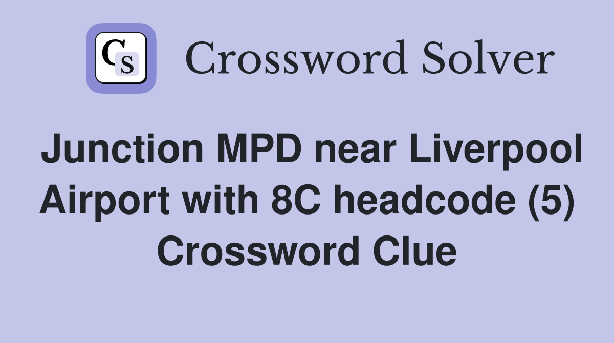 Junction MPD near Liverpool Airport with 8C headcode (5) Crossword Clue