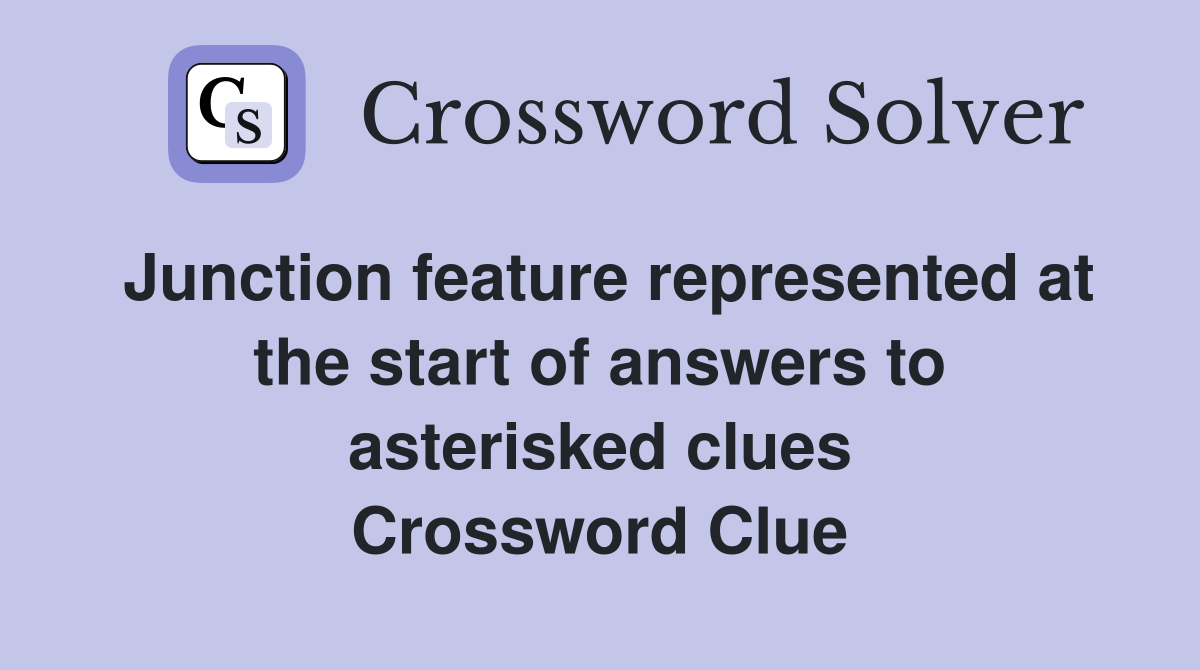 Junction feature represented at the start of answers to asterisked clues Crossword Clue