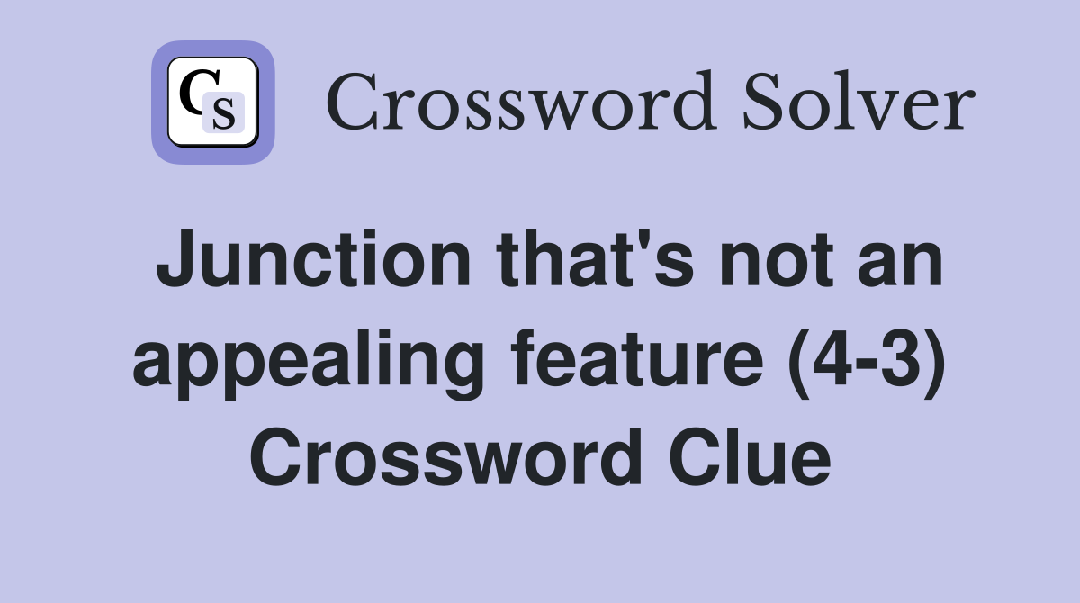 Junction that's not an appealing feature (4-3) Crossword Clue