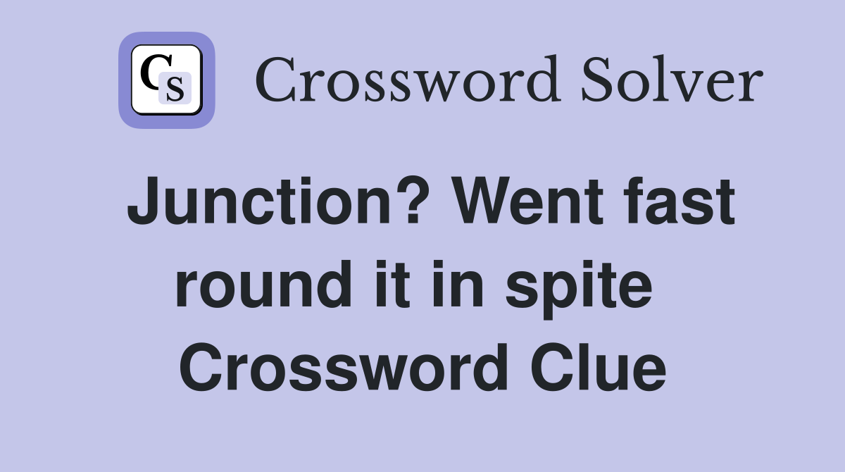 Junction? Went fast round it in spite  Crossword Clue