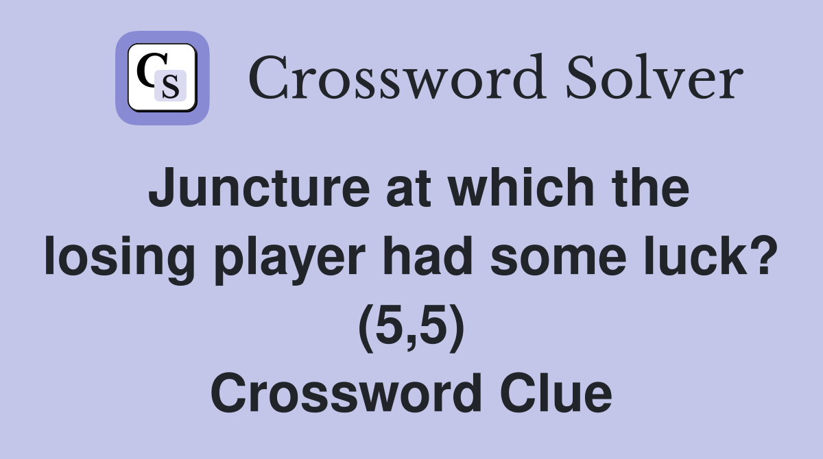 Juncture at which the losing player had some luck? (5,5) Crossword Clue