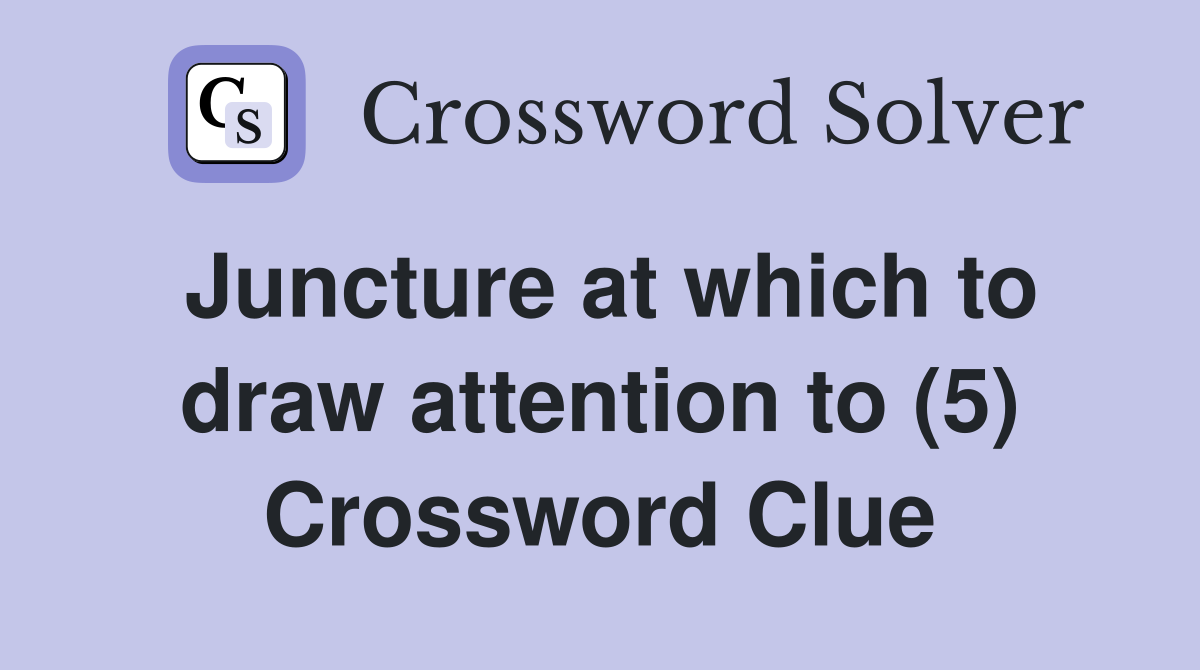 Juncture at which to draw attention to (5) Crossword Clue