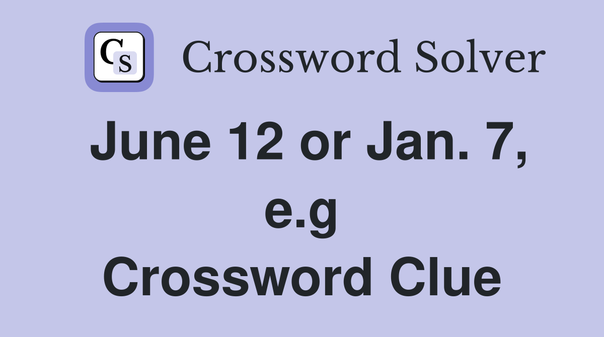 June 12 or Jan. 7, e.g Crossword Clue