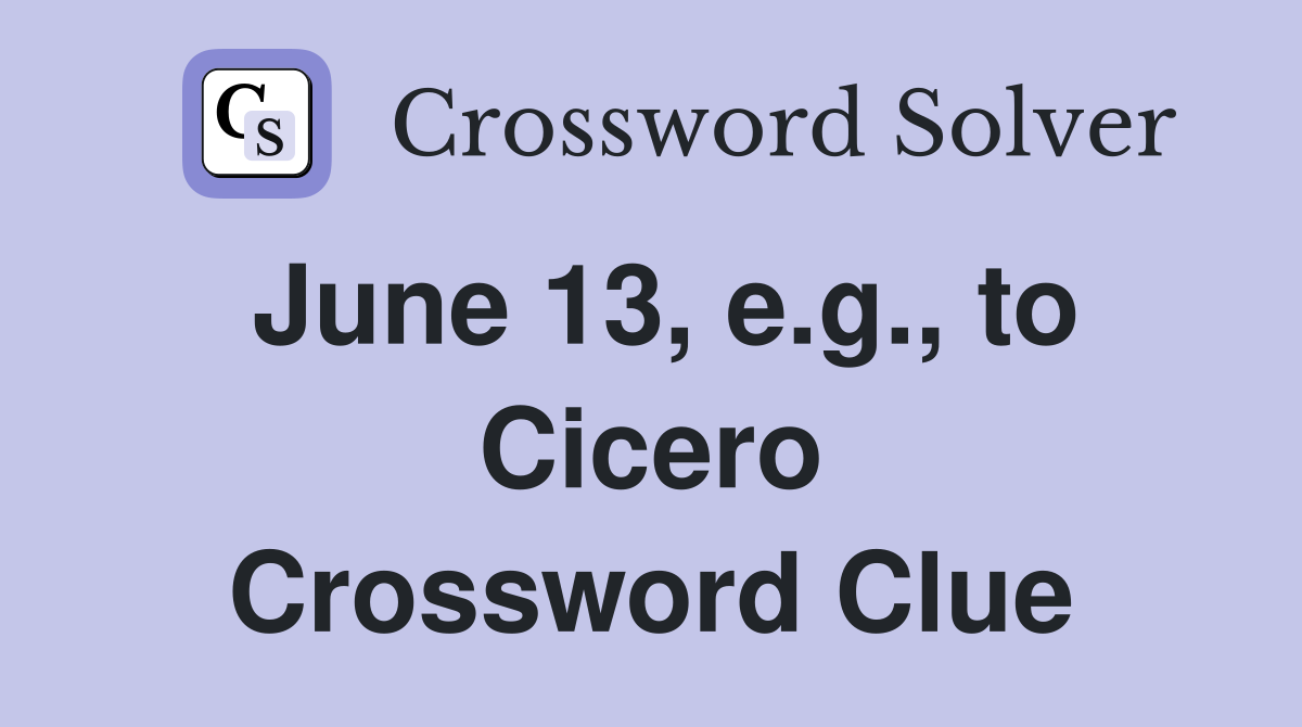 June 13, e.g., to Cicero Crossword Clue