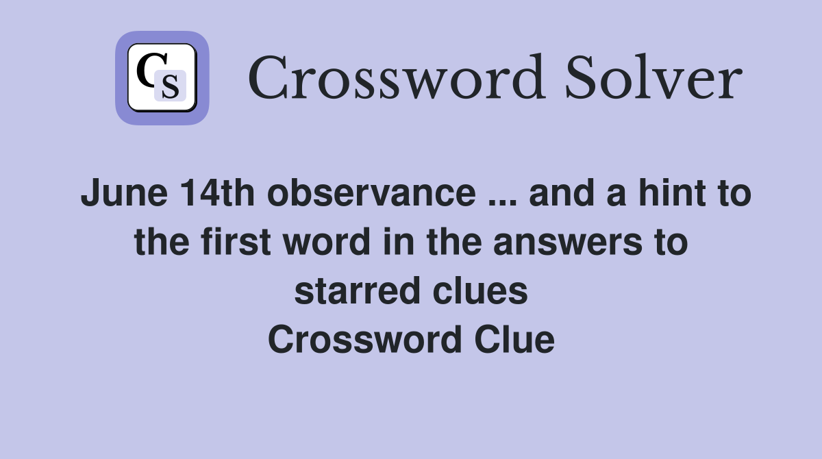 June 14th observance ... and a hint to the first word in the answers to starred clues Crossword Clue