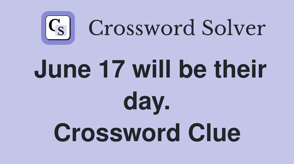 June 17 will be their day. Crossword Clue