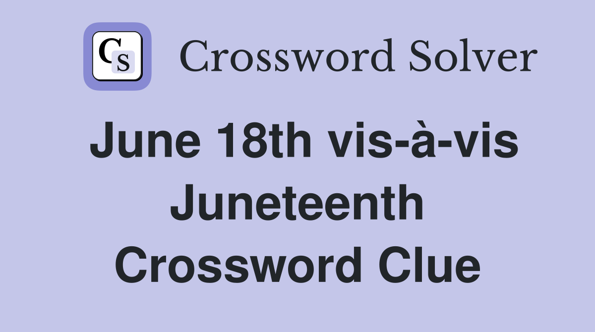 June 18th vis-à-vis Juneteenth Crossword Clue