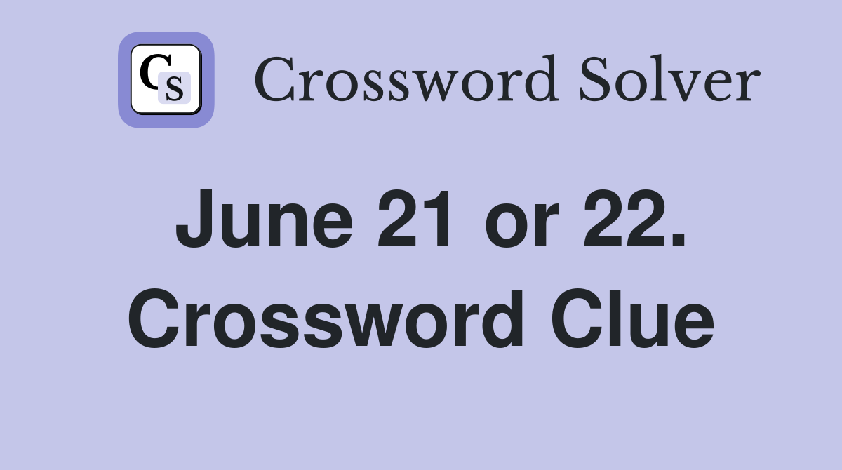June 21 or 22. Crossword Clue