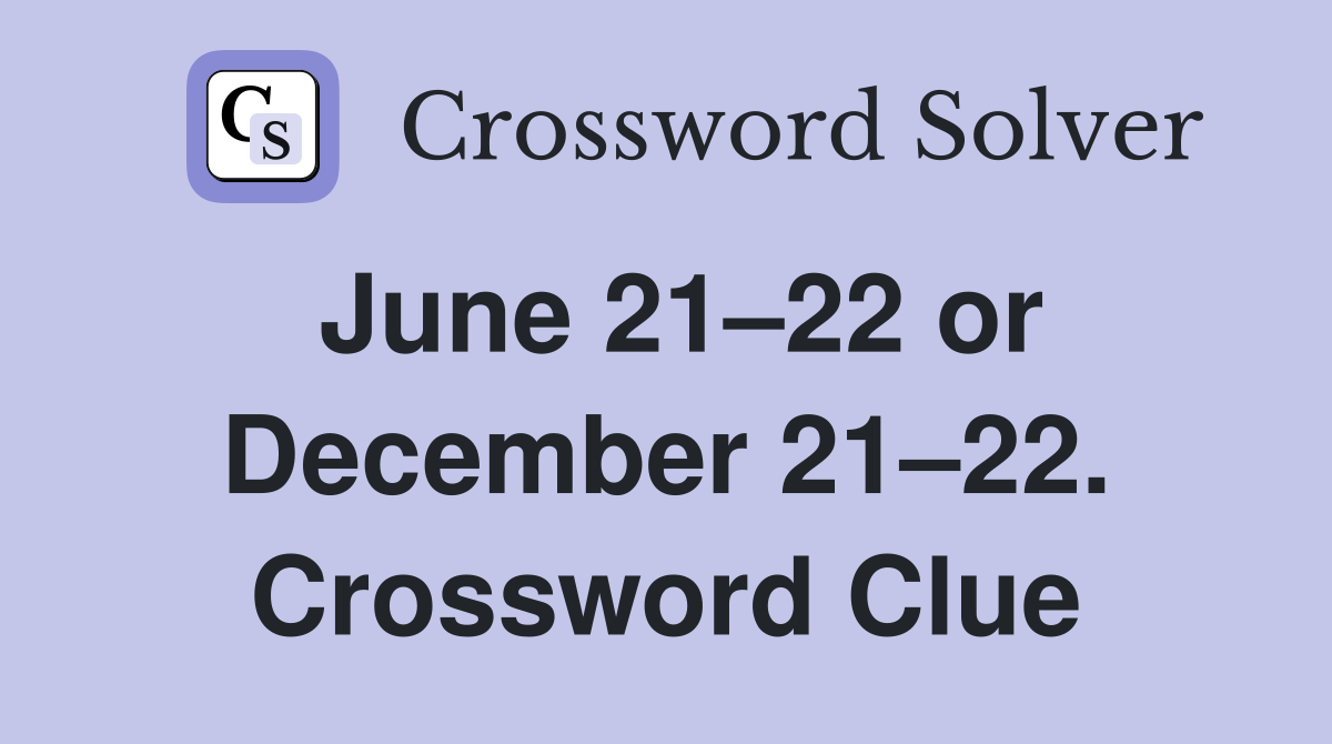 June 21–22 or December 21–22. Crossword Clue