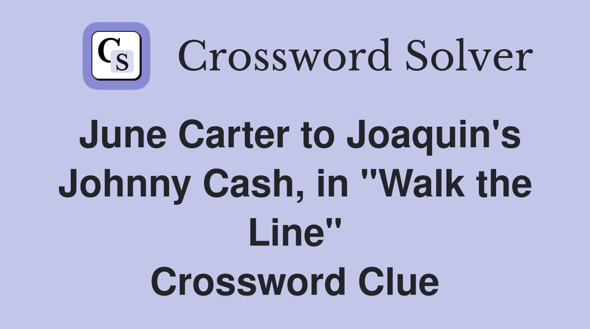 June Carter to Joaquin's Johnny Cash, in "Walk the Line" Crossword Clue