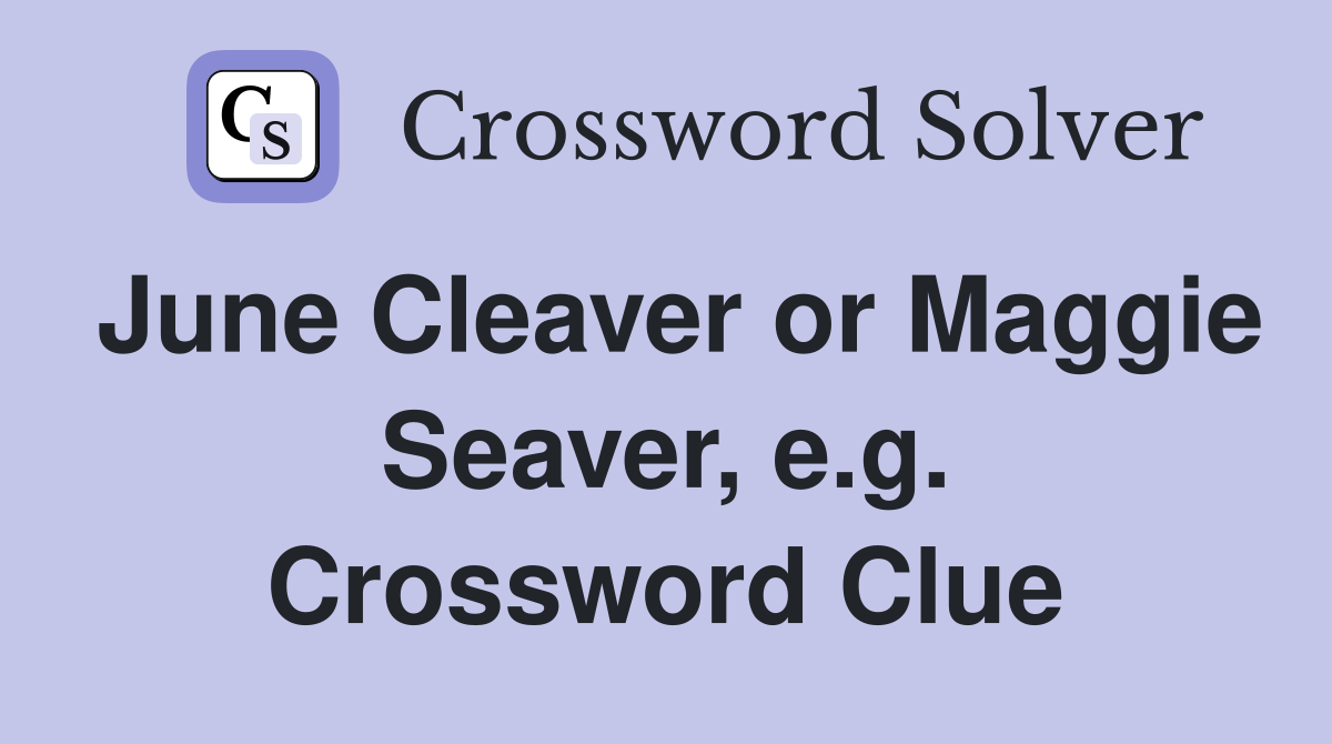 June Cleaver or Maggie Seaver, e.g. Crossword Clue