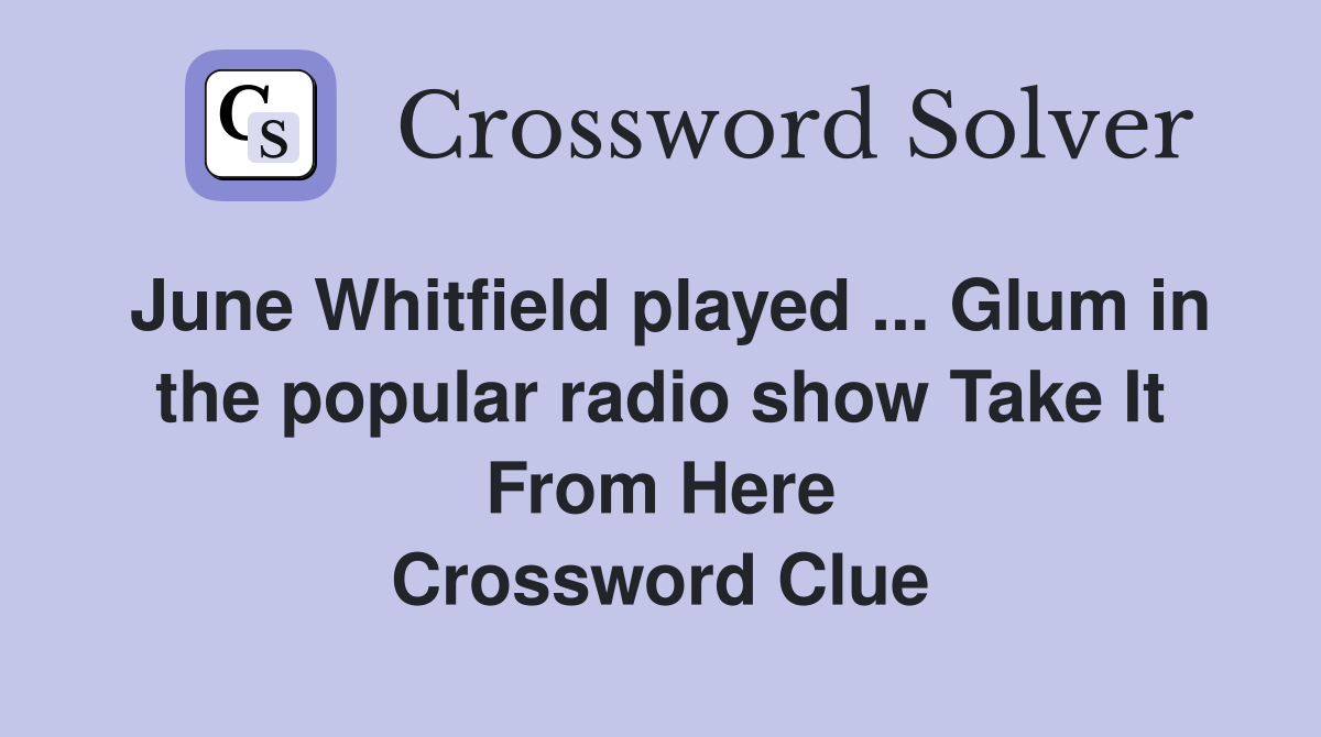 June Whitfield played ... Glum in the popular radio show Take It From Here Crossword Clue