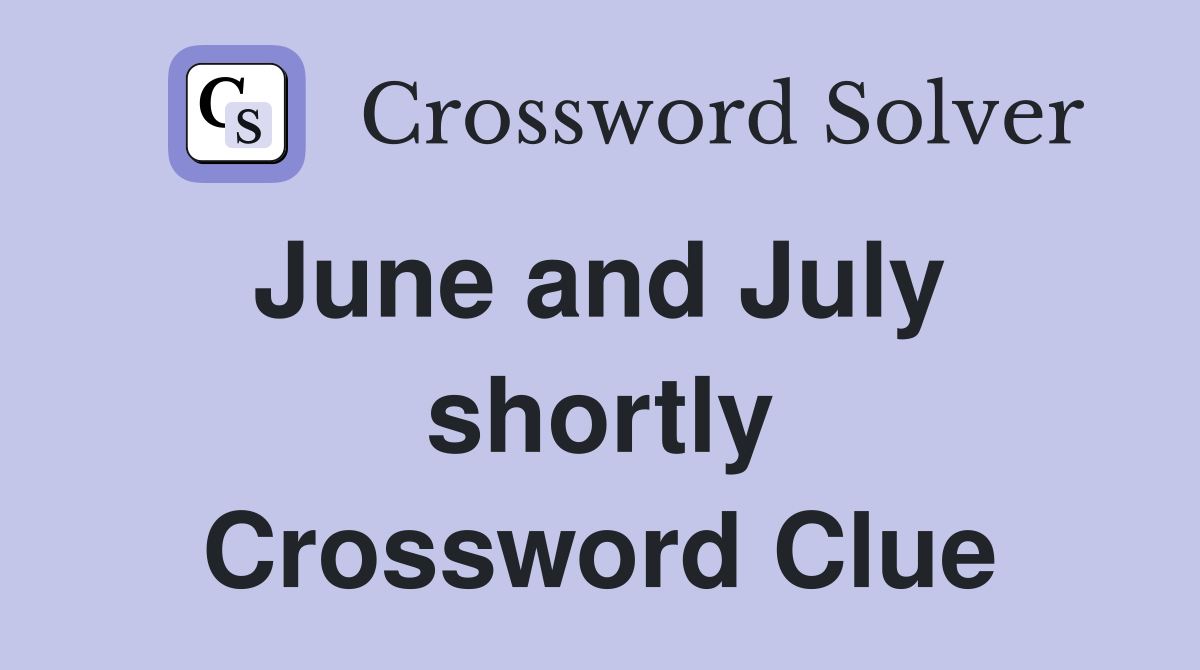 June and July  shortly Crossword Clue