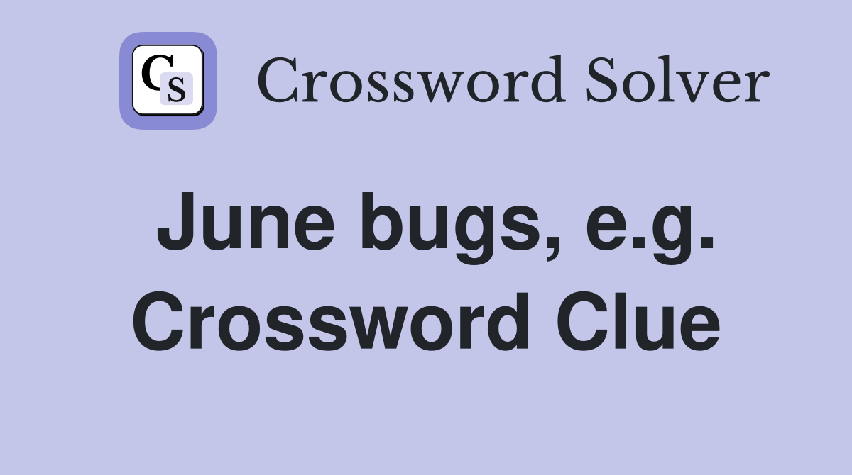 June bugs, e.g. Crossword Clue