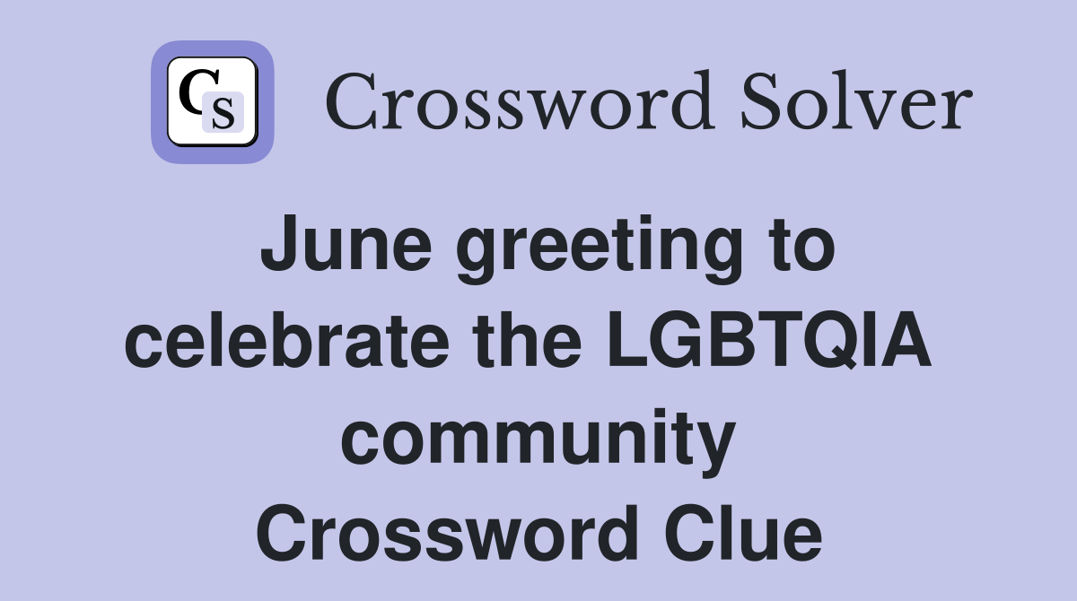 June greeting to celebrate the LGBTQIA  community Crossword Clue