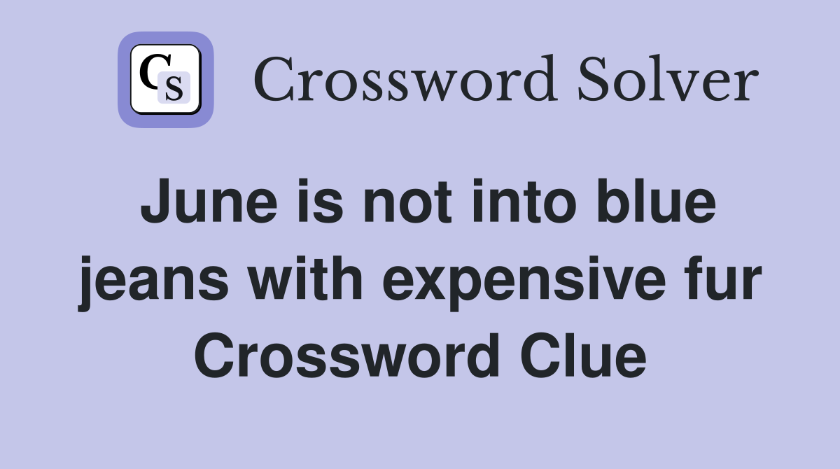 June is not into blue jeans with expensive fur Crossword Clue