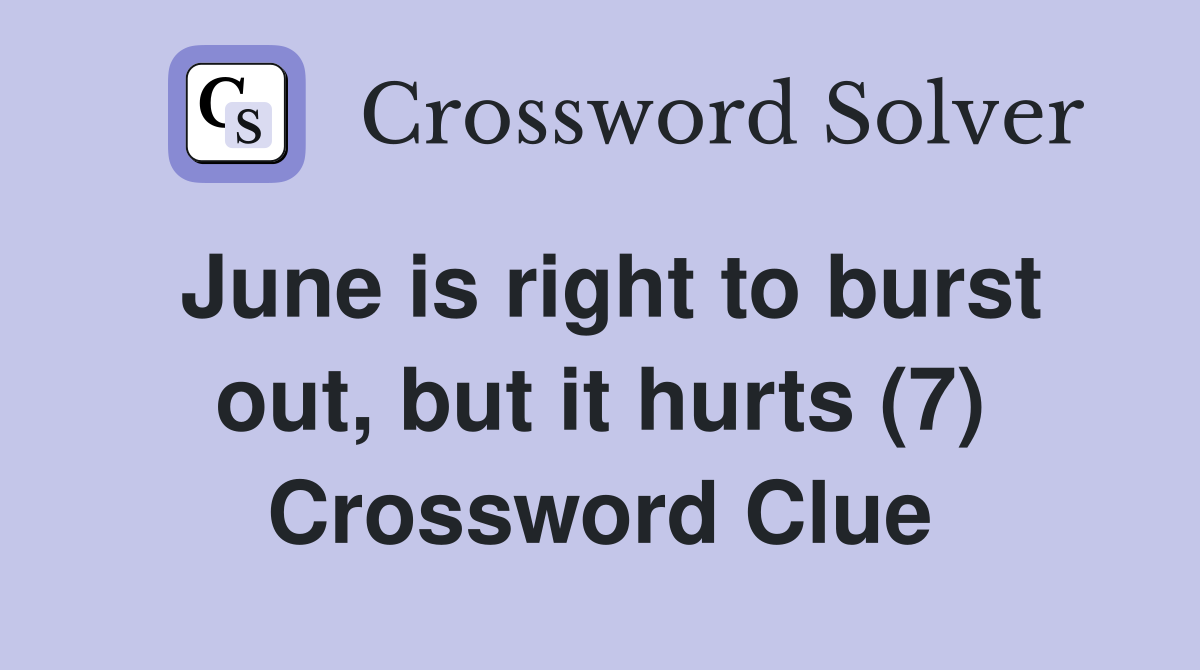June is right to burst out, but it hurts (7) Crossword Clue