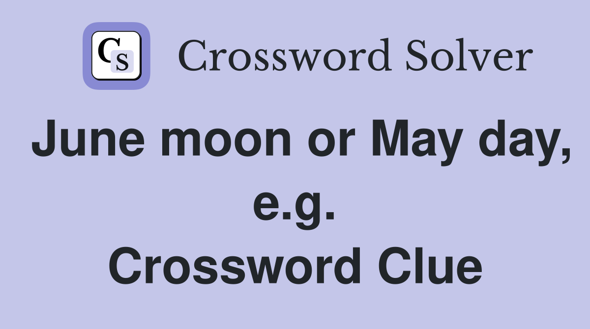 June moon or May day, e.g. Crossword Clue