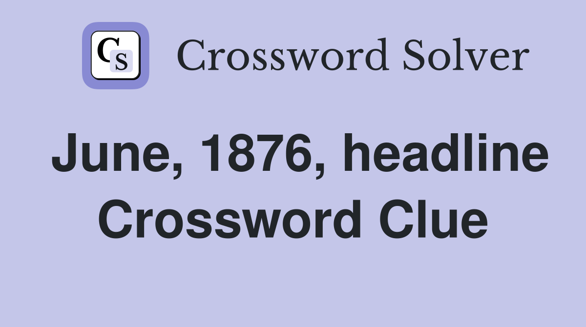 June, 1876, headline Crossword Clue