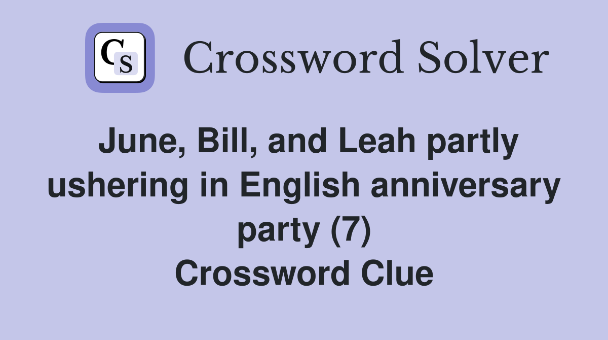 June, Bill, and Leah partly ushering in English anniversary party (7) Crossword Clue