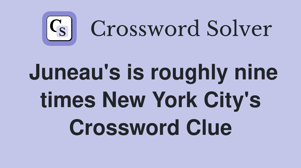 Juneau's is roughly nine times New York City's Crossword Clue