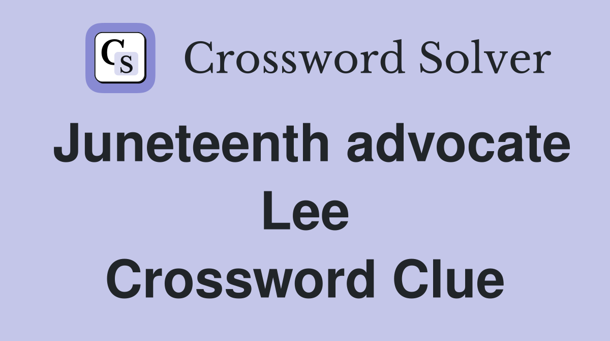 Juneteenth advocate Lee Crossword Clue