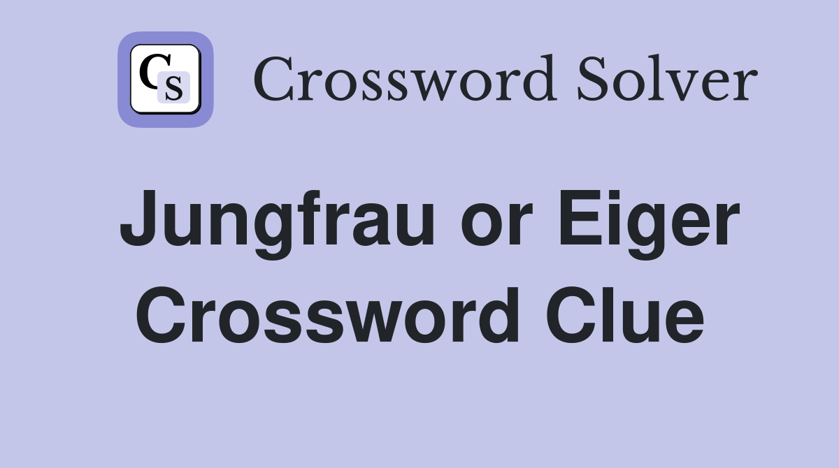Jungfrau or Eiger Crossword Clue