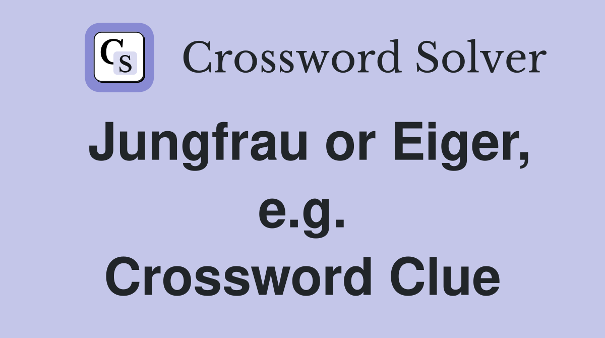 Jungfrau or Eiger, e.g. Crossword Clue