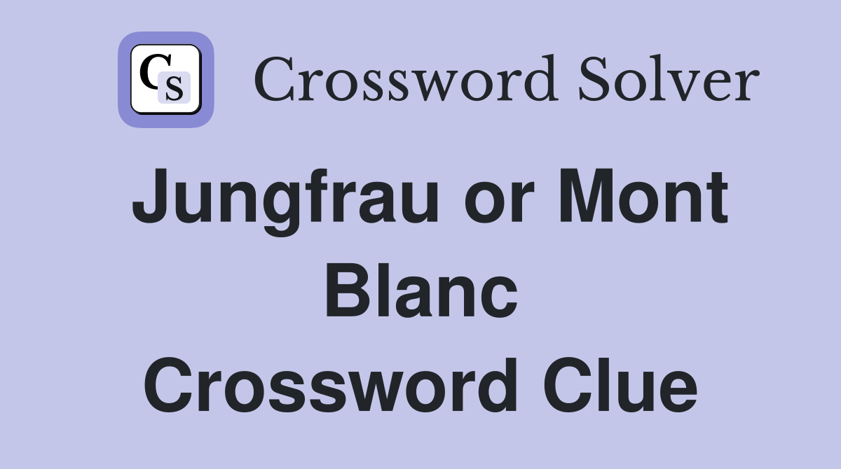 Jungfrau or Mont Blanc Crossword Clue
