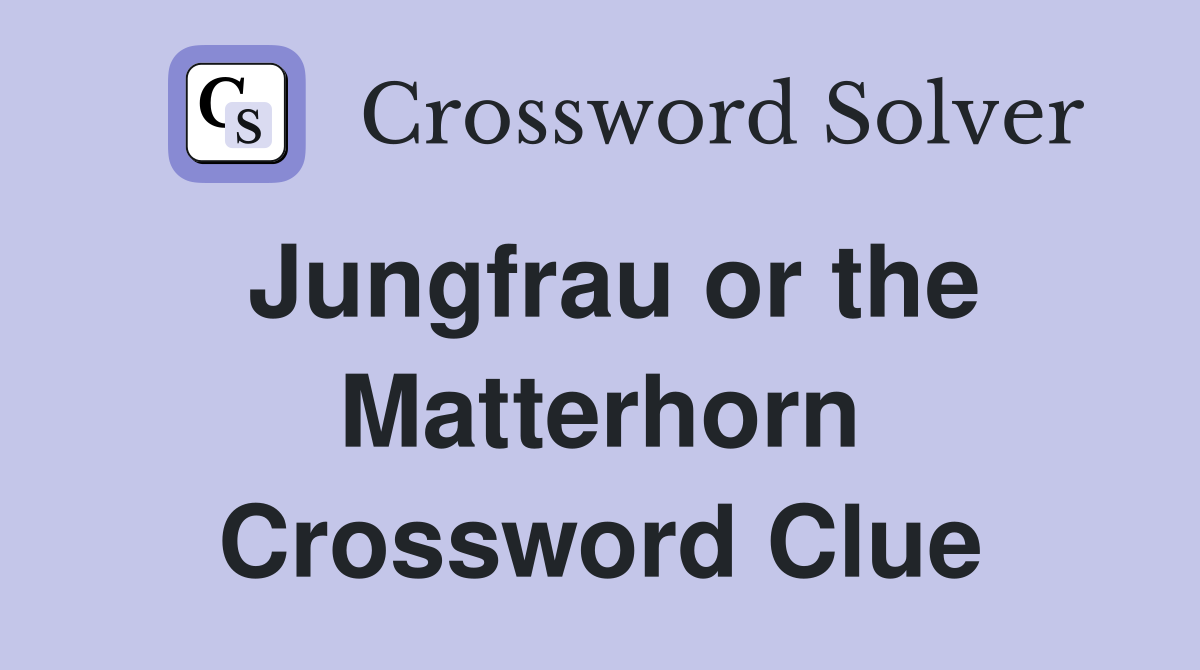 Jungfrau or the Matterhorn Crossword Clue