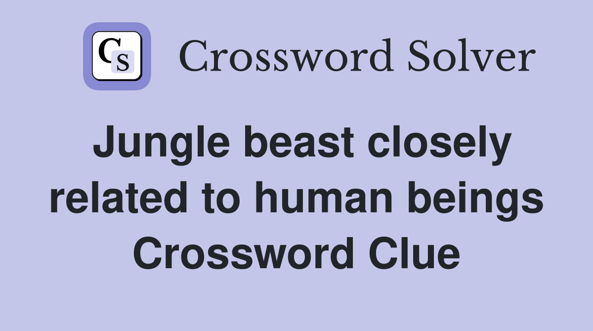 Jungle beast closely related to human beings Crossword Clue