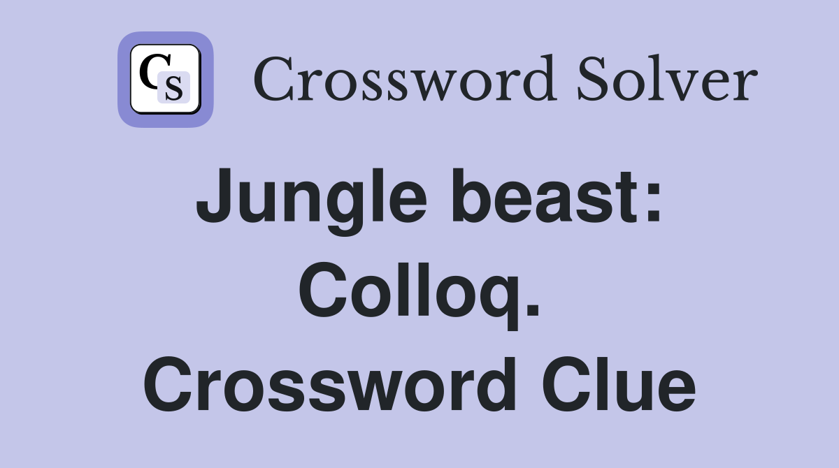 Jungle beast: Colloq. Crossword Clue