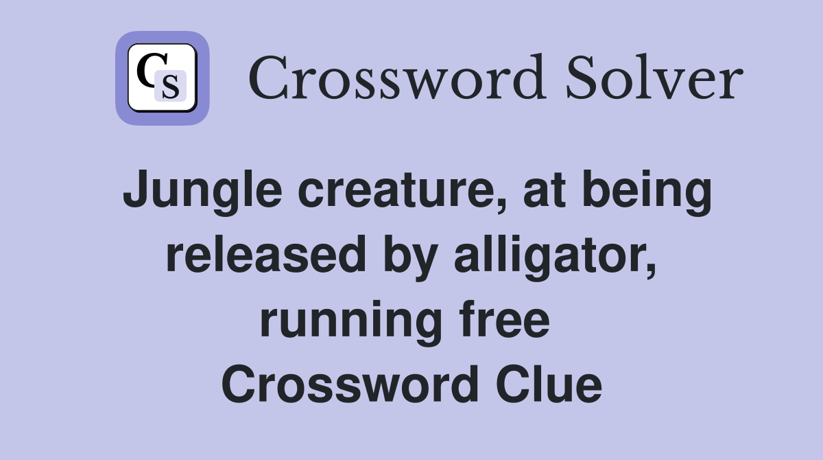 Jungle creature, at being released by alligator, running free  Crossword Clue
