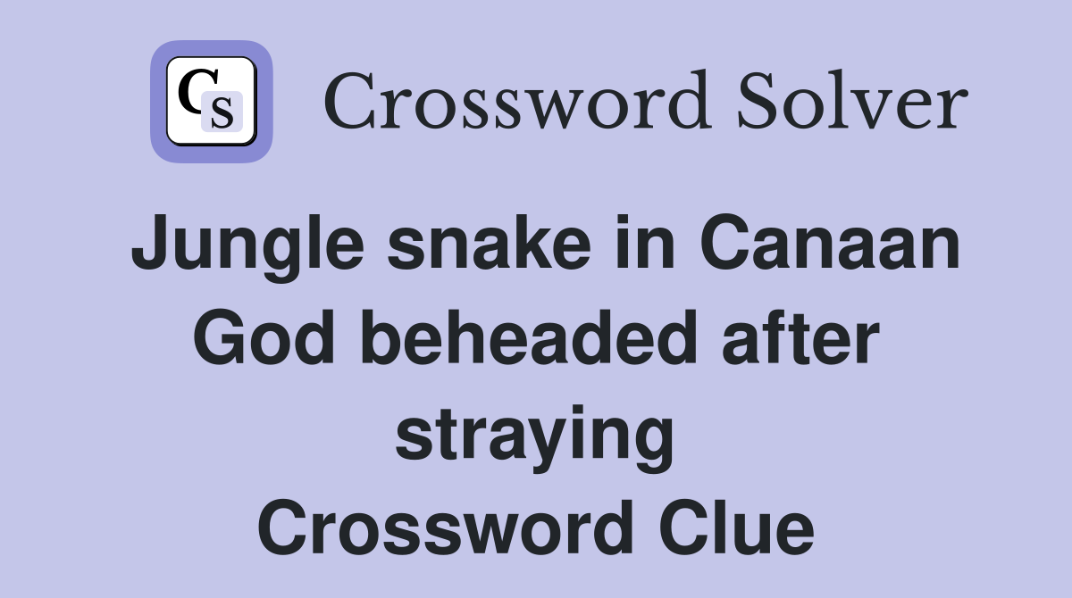 Jungle snake in Canaan God beheaded after straying Crossword Clue