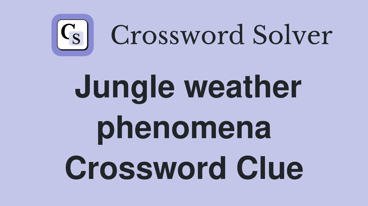 Jungle weather phenomena Crossword Clue