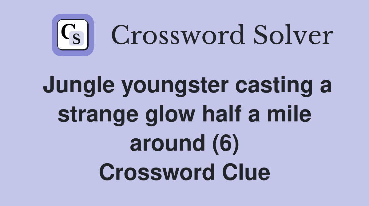 Jungle youngster casting a strange glow half a mile around (6) Crossword Clue