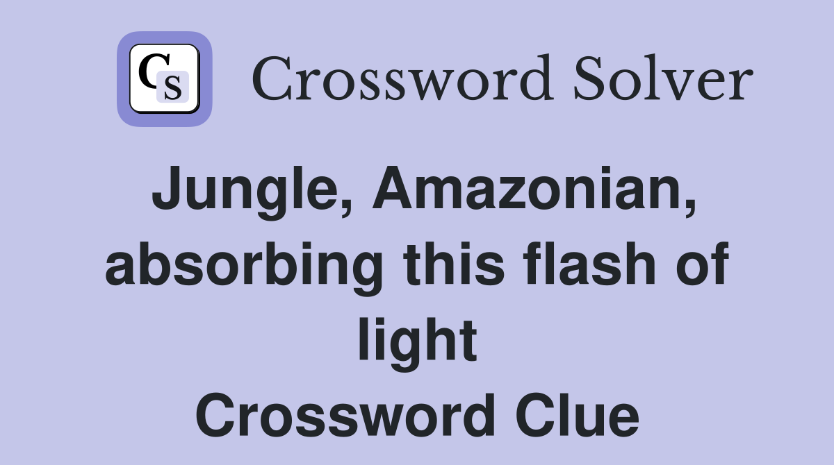 Jungle, Amazonian, absorbing this flash of light Crossword Clue