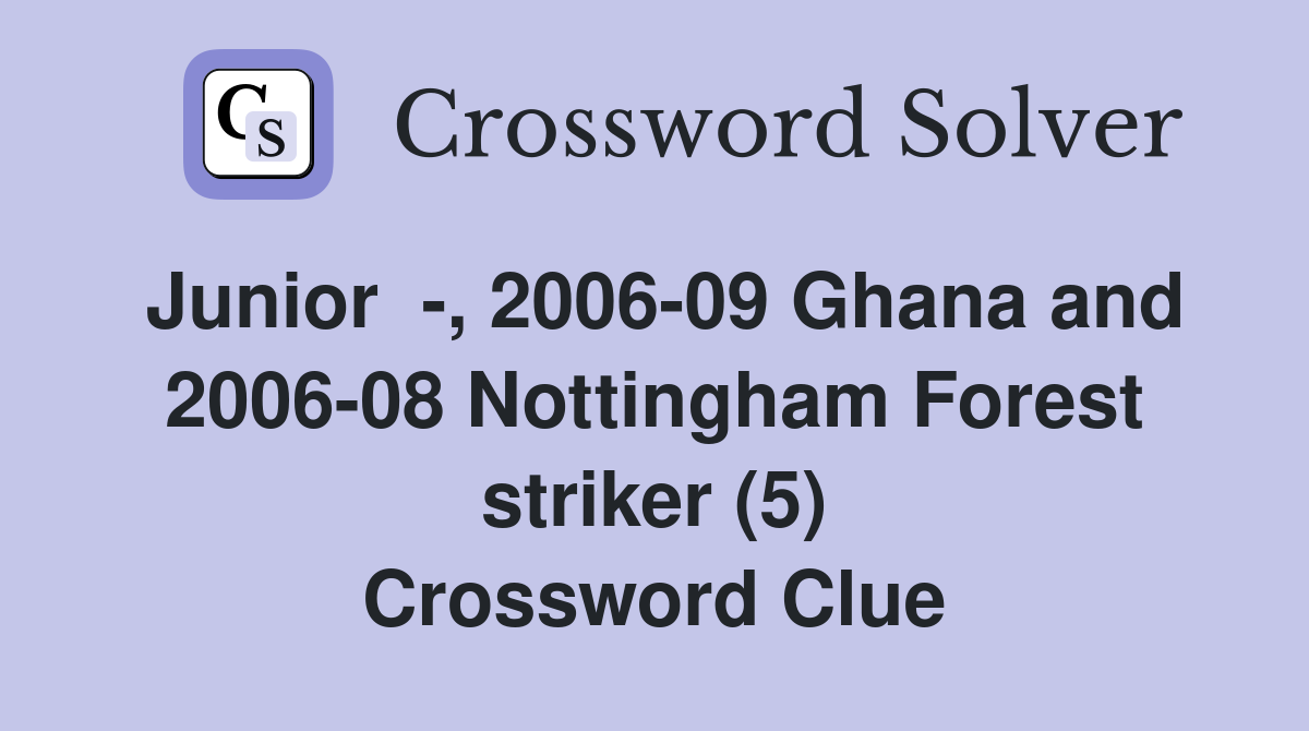 Junior  -, 2006-09 Ghana and 2006-08 Nottingham Forest striker (5) Crossword Clue