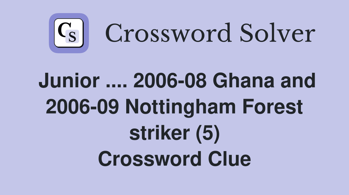 Junior .... 2006-08 Ghana and 2006-09 Nottingham Forest striker (5) Crossword Clue