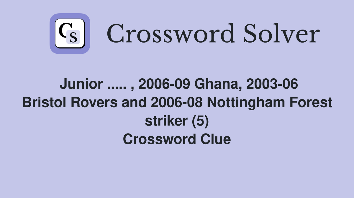 Junior ..... , 2006-09 Ghana, 2003-06 Bristol Rovers and 2006-08 Nottingham Forest striker (5) Crossword Clue