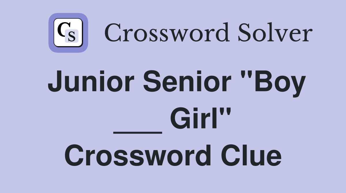 Junior Senior "Boy ___ Girl" Crossword Clue