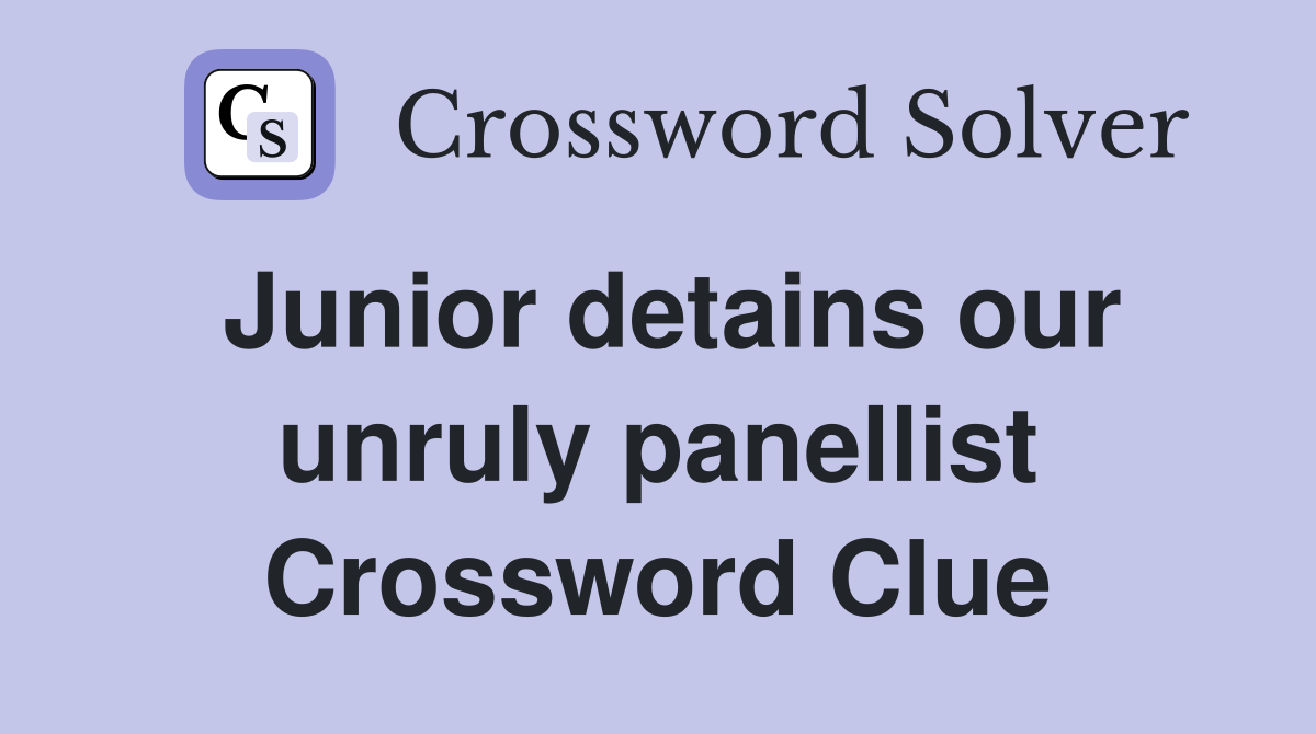 Junior detains our unruly panellist Crossword Clue