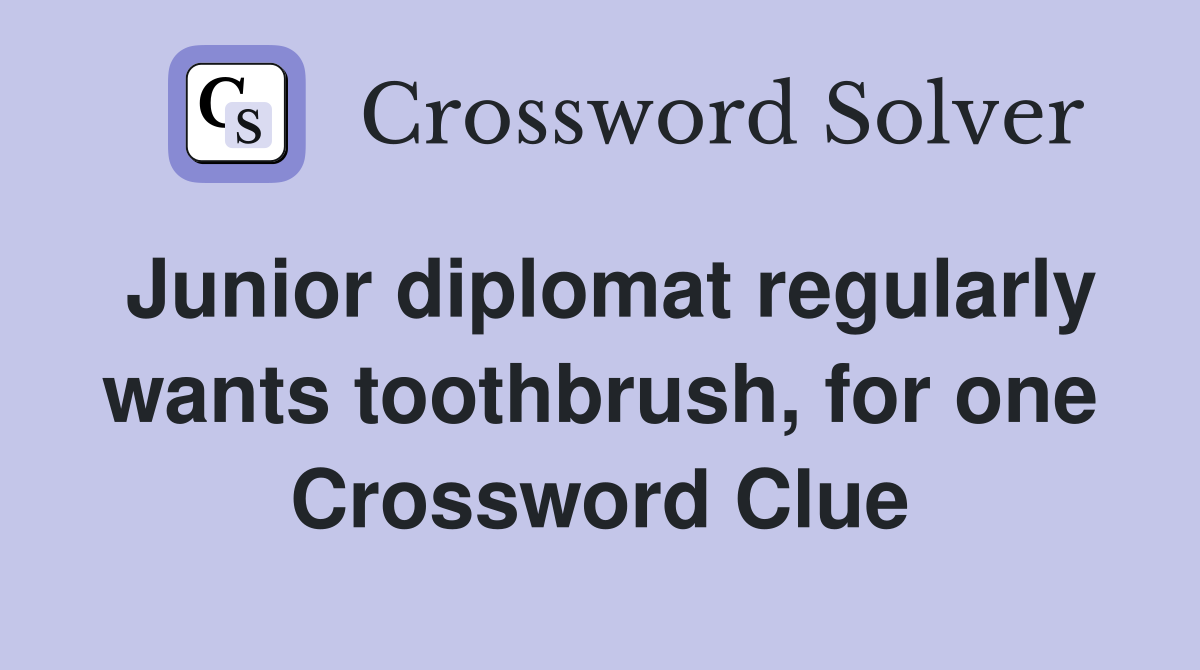 Junior diplomat regularly wants toothbrush, for one Crossword Clue