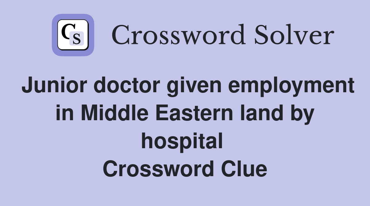 Junior doctor given employment in Middle Eastern land by hospital  Crossword Clue