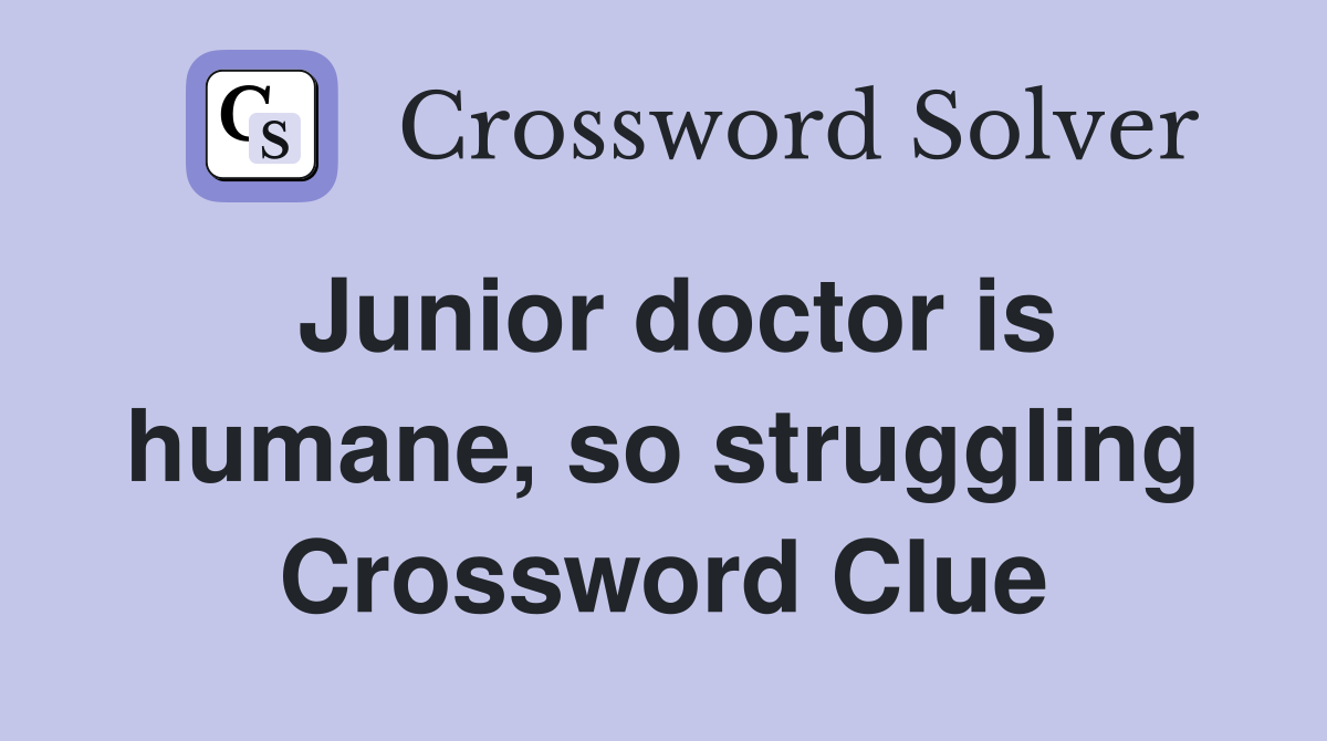 Junior doctor is humane, so struggling Crossword Clue