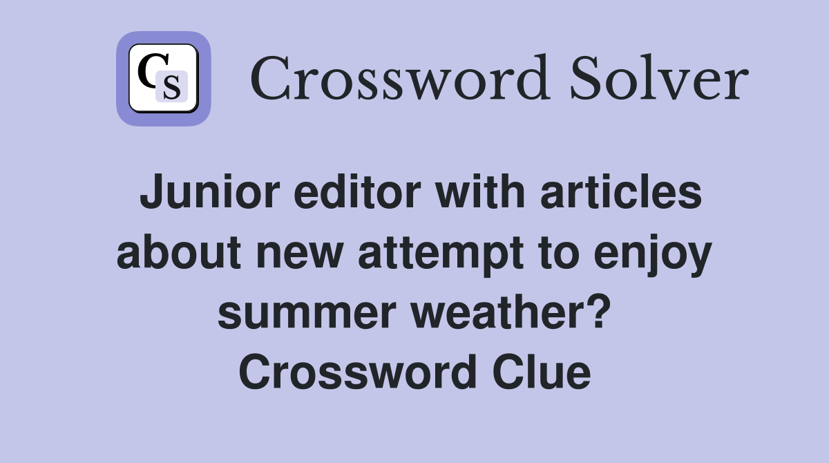 Junior editor with articles about new attempt to enjoy summer weather? Crossword Clue