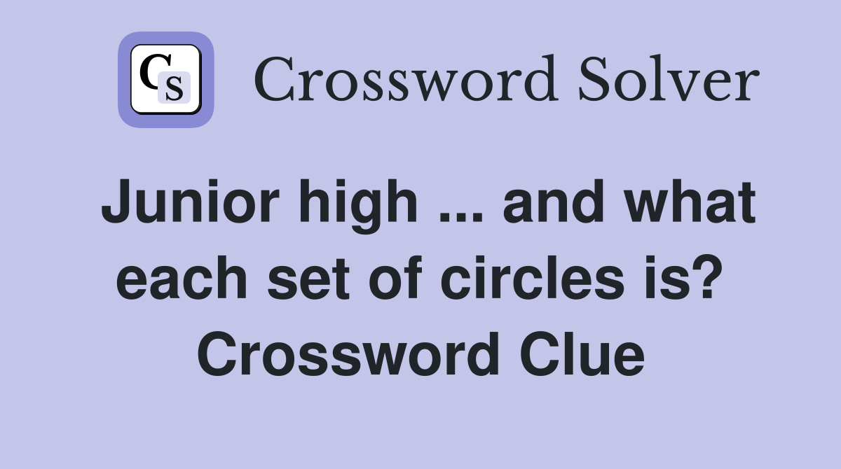 Junior high ... and what each set of circles is? Crossword Clue